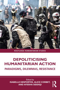 Title: Depoliticising Humanitarian Action: Paradigms, Dilemmas, Resistance, Author: Isabelle Desportes