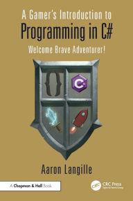 Title: A Gamer's Introduction to Programming in C#: Welcome Brave Adventurer!, Author: Aaron Langille