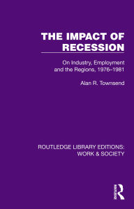 Title: The Impact of Recession: On Industry, Employment and the Regions, 1976-1981, Author: Alan R. Townsend