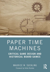 Title: Paper Time Machines: Critical Game Design and Historical Board Games, Author: Maurice W. Suckling