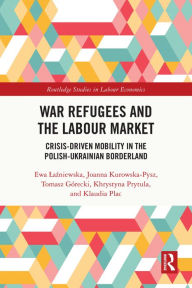 Title: War Refugees and the Labour Market: Crisis-Driven Mobility in the Polish-Ukrainian Borderland, Author: Ewa Lazniewska