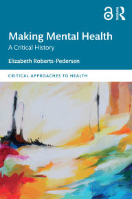 Title: Making Mental Health: A Critical History, Author: Elizabeth Roberts-Pedersen