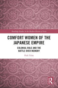 Title: Comfort Women of the Japanese Empire: Colonial Rule and the Battle over Memory, Author: Park Yuha