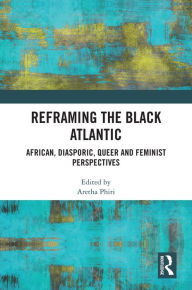 Title: Reframing the Black Atlantic: African, Diasporic, Queer and Feminist Perspectives, Author: Aretha Phiri