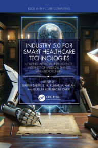 Title: Industry 5.0 for Smart Healthcare Technologies: Utilizing Artificial Intelligence, Internet of Medical Things and Blockchain, Author: Sherin Zafar