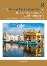 Title: The Routledge Companion to the Life and Legacy of Guru Hargobind: Sovereignty, Militancy, and Empowerment of the Sikh Panth, Author: Pashaura Singh