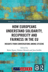 Title: How Europeans Understand Solidarity, Reciprocity and Fairness in the EU: Insights from Conversations Among Citizens, Author: Björn Egner