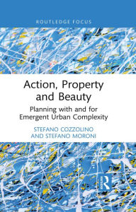 Title: Action, Property and Beauty: Planning with and for Emergent Urban Complexity, Author: Stefano Cozzolino