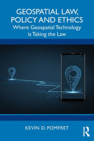 Title: Geospatial Law, Policy and Ethics: Where Geospatial Technology is Taking the Law, Author: Kevin D. Pomfret