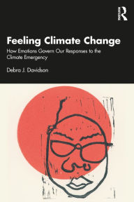 Title: Feeling Climate Change: How Emotions Govern Our Responses to the Climate Emergency, Author: Debra J. Davidson