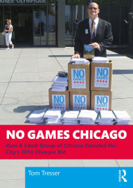 Title: No Games Chicago: How A Small Group of Citizens Derailed the City's 2016 Olympic Bid, Author: Tom Tresser