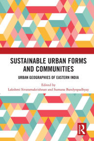 Title: Sustainable Urban Forms and Communities: Urban Geographies of Eastern India: Urban Geographies of Eastern India, Author: Lakshmi Sivaramakrishnan