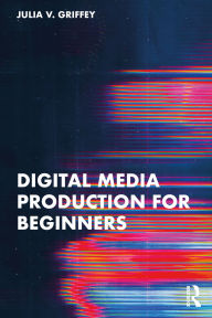 Title: Digital Media Production for Beginners, Author: Julia V. Griffey