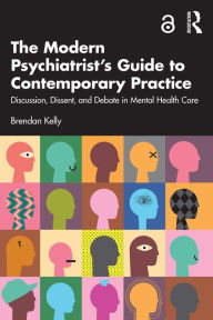 Title: The Modern Psychiatrist's Guide to Contemporary Practice: Discussion, Dissent, and Debate in Mental Health Care, Author: Brendan Kelly