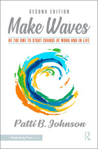 Title: Make Waves: Be the One to Start Change at Work and in Life, Author: Patti B. Johnson