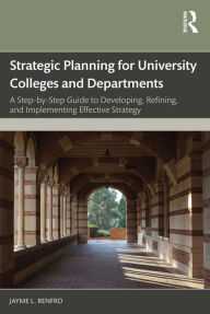 Title: Strategic Planning for University Colleges and Departments: A Step-by-Step Guide to Developing, Refining, and Implementing Effective Strategy, Author: Jayme L. Renfro