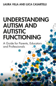 Title: Understanding Autism and Autistic Functioning: A Guide for Parents, Educators and Professionals, Author: Laura Villa