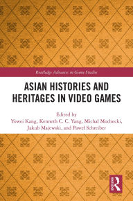 Title: Asian Histories and Heritages in Video Games, Author: Yowei Kang