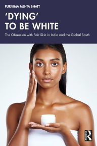 Title: 'Dying' to be White: The Obsession with Fair Skin in India and the Global South, Author: Purnima Mehta Bhatt