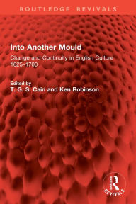 Title: Into Another Mould: Change and Continuity in English Culture 1625-1700, Author: T. G. S. Cain