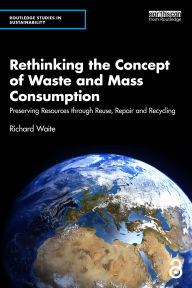 Title: Rethinking the Concept of Waste and Mass Consumption: Preserving Resources through Reuse, Repair and Recycling, Author: Richard Waite