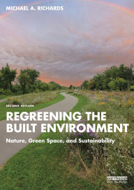 Title: Regreening the Built Environment: Nature, Green Space, and Sustainability, Author: Michael A. Richards