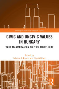 Title: Civic and Uncivic Values in Hungary: Value Transformation, Politics, and Religion, Author: Sabrina P. Ramet