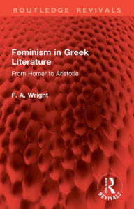 Title: Feminism in Greek Literature: From Homer to Aristotle, Author: F. A. Wright