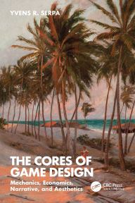 Title: The Cores of Game Design: Mechanics, Economics, Narrative, and Aesthetics, Author: Yvens R. Serpa