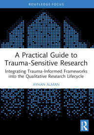 Title: A Practical Guide to Trauma-Sensitive Research: Integrating Trauma-Informed Frameworks into the Qualitative Research Lifecycle, Author: Ayhan Alman