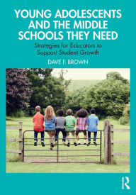 Title: Young Adolescents and the Middle Schools They Need: Strategies for Educators to Support Student Growth, Author: Dave F. Brown