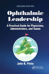 Title: Ophthalmic Leadership: A Practical Guide for Physicians, Administrators, and Teams, Author: John B. Pinto