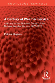 Title: A Century of Weather Service: A History of the Birth and Growth of the National Weather Service, 1870-1970, Author: Patrick Hughes