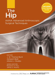 Title: The Hip: AANA Advanced Arthroscopic Surgical Techniques, Author: J.W. Byrd