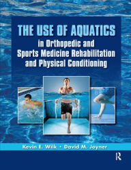 Title: The Use of Aquatics in Orthopedics and Sports Medicine Rehabilitation and Physical Conditioning, Author: Kevin Wilk