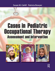 Title: Cases in Pediatric Occupational Therapy: Assessment and Intervention, Author: Susan Cahill