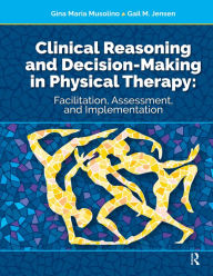 Title: Clinical Reasoning and Decision Making in Physical Therapy: Facilitation, Assessment, and Implementation, Author: Gina Musolino