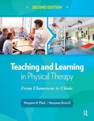 Title: Teaching and Learning in Physical Therapy: From Classroom to Clinic, Author: Margaret Plack