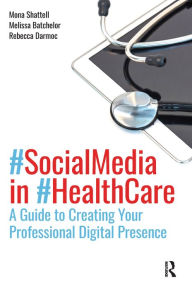 Title: Social Media in Health Care: A Guide to Creating Your Professional Digital Presence, Author: Mona Shattell
