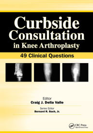 Title: Curbside Consultation in Knee Arthroplasty: 49 Clinical Questions, Author: Craig Della Valle
