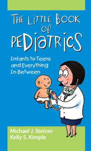 Title: The Little Book of Pediatrics: Infants to Teens and Everything In Between, Author: Michael Steiner