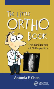 Title: The Little Ortho Book: The Bare Bones of Orthopedics, Author: Antonia Chen