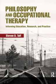 Title: Philosophy and Occupational Therapy: Informing Education, Research, and Practice, Author: Steven Taff
