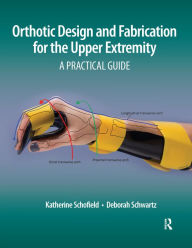 Title: Orthotic Design and Fabrication for the Upper Extremity: A Practical Guide, Author: Katherine Schofield