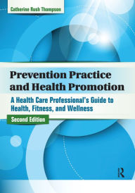 Title: Prevention Practice and Health Promotion: A Health Care Professional's Guide to Health, Fitness, and Wellness, Author: Catherine Rush Thompson