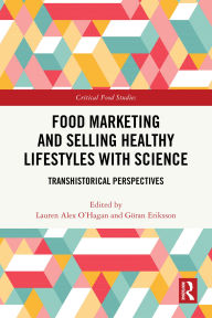 Title: Food Marketing and Selling Healthy Lifestyles with Science: Transhistorical Perspectives, Author: Lauren Alex O'Hagan