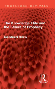 Title: The Knowledge Elite and the Failure of Prophecy, Author: Eva Etzioni-Halevy