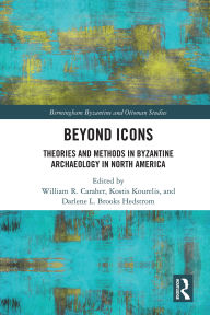 Title: Beyond Icons: Theories and Methods in Byzantine Archaeology in North America, Author: William R. Caraher