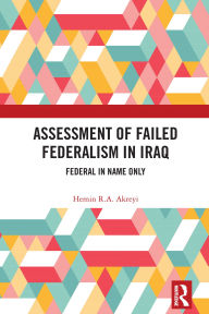 Title: Assessment of Failed Federalism in Iraq: Federal in Name Only, Author: Hemin R.A. Akreyi