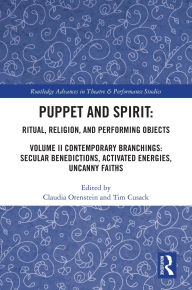 Title: Puppet and Spirit: Ritual, Religion, and Performing Objects: Volume II Contemporary Branchings: Secular Benedictions, Activated Energies, Uncanny Faiths, Author: Claudia Orenstein